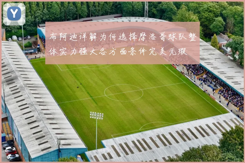 布阿迪详解为何选择摩洛哥球队整体实力强大各方面条件完美无瑕