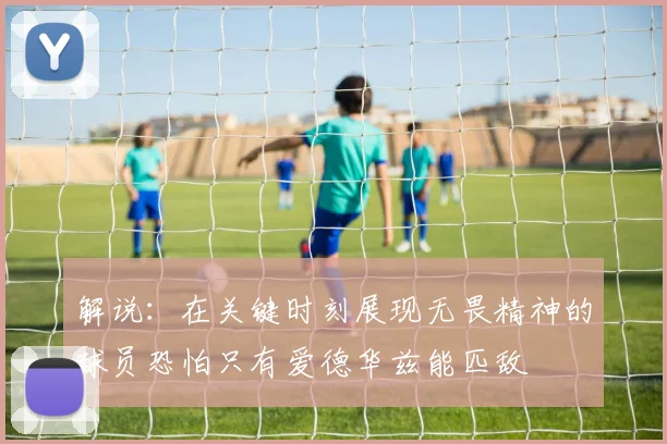 解说：在关键时刻展现无畏精神的球员恐怕只有爱德华兹能匹敌