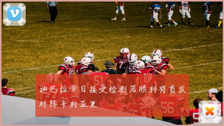 迪巴拉今日接受检测若顺利将首发对阵卡利亚里