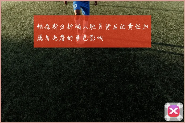 帕森斯分析湖人胜负背后的责任归属与老詹的角色影响