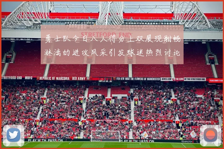 勇士队今日八人得分上双展现酣畅淋漓的进攻风采引发球迷热烈讨论