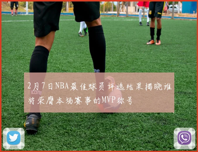 2月7日NBA最佳球员评选结果揭晓谁将荣膺本场赛事的MVP称号