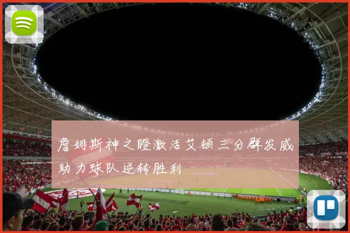 詹姆斯神之瞪激活艾顿三分群发威助力球队逆转胜利